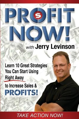 Profit Now: Learn 10 Great Strategies You Can Start Using Right Away to Increase Sales & PROFITS! by Levinson, Jerry