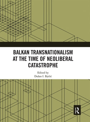 Balkan Transnationalism at the Time of Neoliberal Catastrophe by Bjelic, Dusan I.