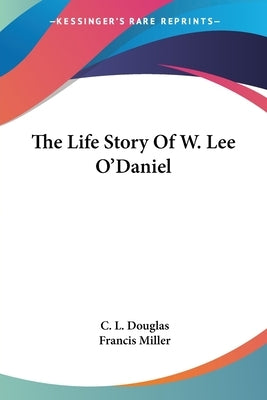 The Life Story Of W. Lee O'Daniel by Douglas, C. L.