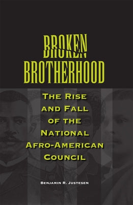 Broken Brotherhood: The Rise and Fall of the National Afro-American Council by Justesen, Benjamin R.