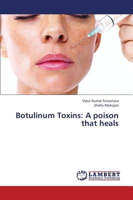 Botulinum Toxins: A poison that heals by Srivastava, Vipul Kumar
