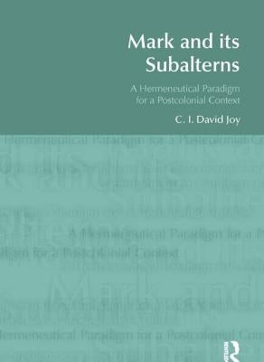 Mark and Its Subalterns: A Hermeneutical Paradigm for a Postcolonial Context by Joy, David