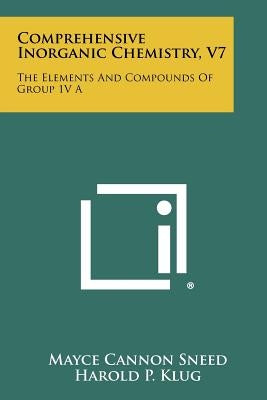 Comprehensive Inorganic Chemistry, V7: The Elements and Compounds of Group 1v a by Sneed, Mayce Cannon