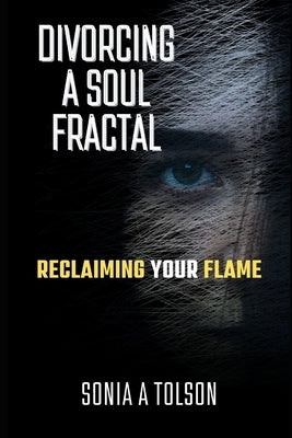 Divorcing a Soul Fractal: Reclaiming your Flame by Tolson, Sonia A.
