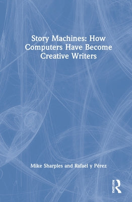 Story Machines: How Computers Have Become Creative Writers by Sharples, Mike