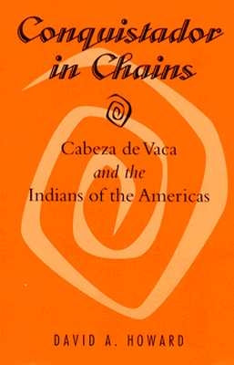 Conquistador in Chains: Cabeza de Vaca and the Indians of the Americas by Howard, David A.