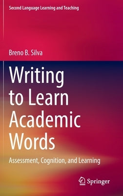 Writing to Learn Academic Words: Assessment, Cognition, and Learning by B. Silva, Breno