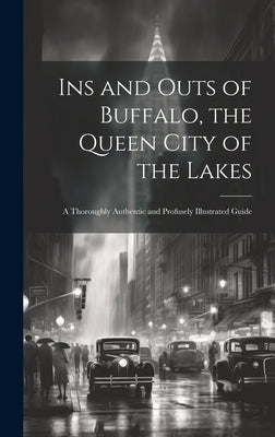 Ins and Outs of Buffalo, the Queen City of the Lakes; a Thoroughly Authentic and Profusely Illustrated Guide by Anonymous