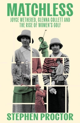 Matchless: Joyce Wethered, Glenna Collett and the Rise of Women's Golf by Proctor, Stephen