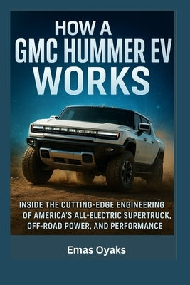 In How A GMC Hummer EV Works: Inside the Cutting-Edge Engineering of America's All-Electric Supertruck, Off-Road Power, and Performance, by Oyaks, Emas