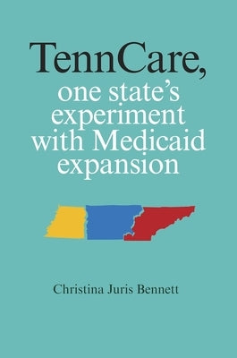 TennCare, One State's Experiment with Medicaid Expansion by Bennett, Christina Juris