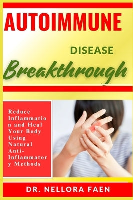 Autoimmune Disease Breakthrough: Reduce Inflammation and Heal Your Body Using Natural Anti-Inflammatory Methods by Faen, Nellora
