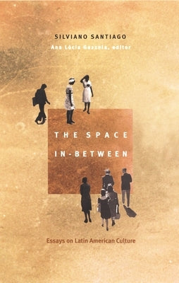 The Space In-Between: Essays on Latin American Culture by Santiago, Silviano