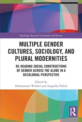 Multiple Gender Cultures, Sociology, and Plural Modernities: Re-reading Social Constructions of Gender across the Globe in a Decolonial Perspective by Winkel, Heidemarie