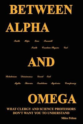 Between Alpha and Omega: What Clergy and Science Professors Don't Want You to Understand by Pelton, Miles