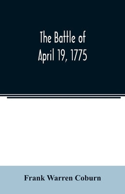 The battle of April 19, 1775: in Lexington, Concord, Lincoln, Arlington, Cambridge, Somerville, and Charlestown, Massachusetts by Warren Coburn, Frank