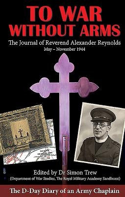 To War Without Arms: The D-Day Diary of an Army Chaplain by Reynolds, Alexander