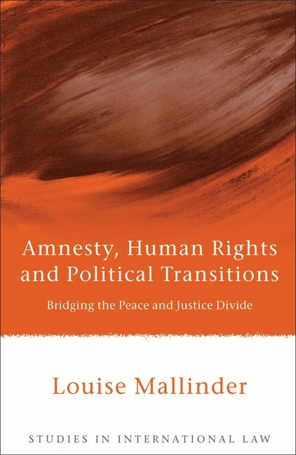 Amnesty, Human Rights and Political Transitions: Bridging the Peace and Justice Divide by Mallinder, Louise