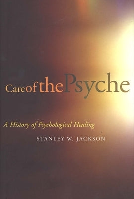 Care of the Psyche: A History of Psychological Healing by Jackson, Stanley