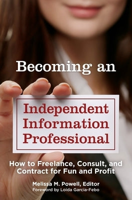 Becoming an Independent Information Professional: How to Freelance, Consult, and Contract for Fun and Profit by Powell, Melissa