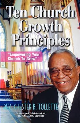 Ten Church Growth Principles Empowering Your Church to Grow by Tollette, Chester Rev