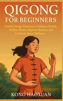Qigong for Beginners: Gentle Energy Practices to Enhance Vitality, Relieve Stress, Improve Balance, and Cultivate Inner Wellness by Haoxuan, Kong