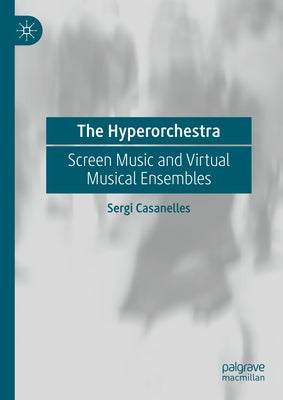 The Hyperorchestra: Screen Music and Virtual Musical Ensembles by Casanelles, Sergi