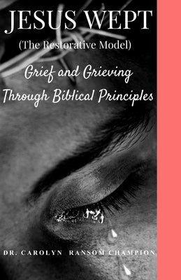 Jesus Wept (The Restorative Model): Grief and Grieving Through Biblical Principles by Champion, Carolyn Ransom