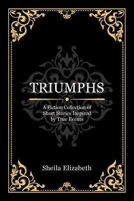Triumphs: A Fiction Collection of Short Stories Inspired by True Events by Elizabeth, Sheila