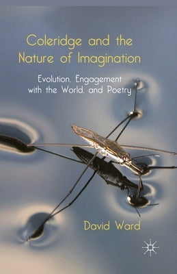 Coleridge and the Nature of Imagination: Evolution, Engagement with the World, and Poetry by Ward, D.