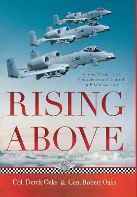 Rising Above: Gaining Perspective, Confidence and Control in Flight and Life by Oaks, Colonel Ret Derek