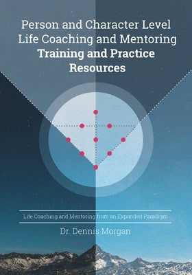 Person and Character Level Life Coaching and Mentoring: Training and Practice Resources by Morgan, Dennis D.