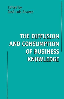 The Diffusion and Consumption of Business Knowledge by Alvarez, Jose Luis