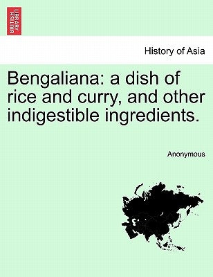 Bengaliana: A Dish of Rice and Curry, and Other Indigestible Ingredients. by Anonymous