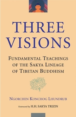 Three Visions: Fundamental Teachings of the Sakya Lineage of Tibetan Buddhism by Lhundrub, Ngorchen Konchog