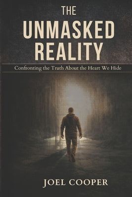 The Unmasked Reality: Confronting the Truth About the Heart We Hide by Cooper, Joel L.