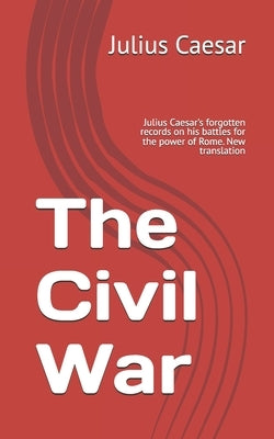 The Civil War: Julius Caesar's forgotten records on his battles for the power of Rome. New translation by Massardo, Marcello