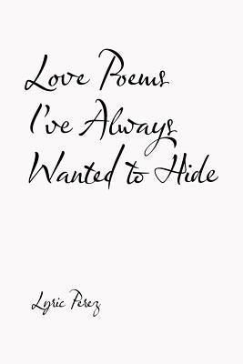 Love Poems I'Ve Always Wanted to Hide by Perez, Lyric