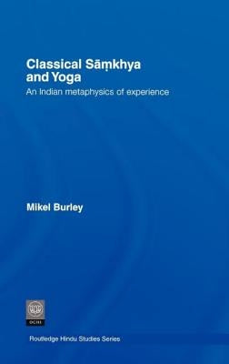 Classical Samkhya and Yoga: An Indian Metaphysics of Experience by Burley, Mikel