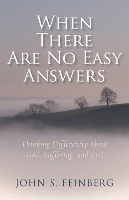 When There Are No Easy Answers: Thinking Differently about God, Suffering, and Evil by Feinberg, John