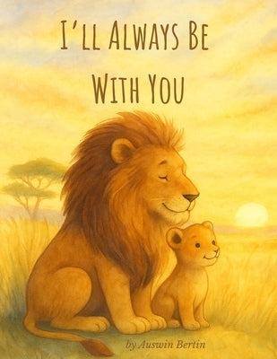 I'll Always Be With You: A Heartwarming Animal Bedtime Story About Love for Babies, Toddlers, and Families by Bertin, Auswin