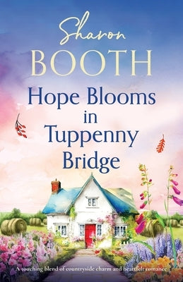 Hope Blooms in Tuppenny Bridge: A touching blend of countryside charm and heartfelt romance by Booth, Sharon