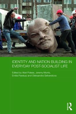 Identity and Nation Building in Everyday Post-Socialist Life by Polese, Abel