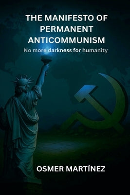 The Manifesto of Permanent Anticommunism: No more darkness for humanity by Martínez, Osmer