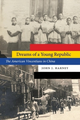 Dreams of a Young Republic: The American Vincentians in China by Harney, John J.