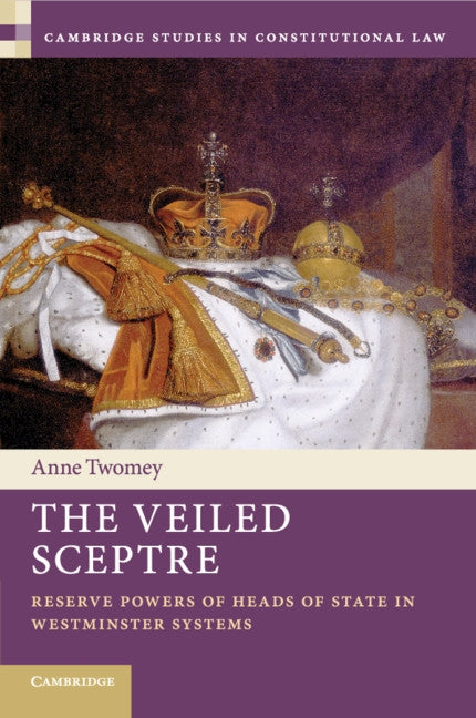 The Veiled Sceptre: Reserve Powers of Heads of State in Westminster Systems by Twomey, Anne