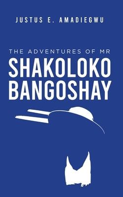 The Adventures of Mr Shakolokobangoshay by Amadiegwu, Justus E.