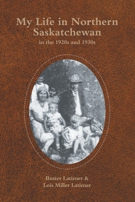 My Life in Northern Saskatchewan: In the 1920S and 1930S by Latimer, Buster