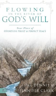 Flowing in the River of God's Will: Your Place of Effortless Trust and Perfect Peace by Clark, Dennis