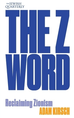 The Z Word: Reclaiming Zionism: Jewish Quarterly 260 by Kirsch, Adam